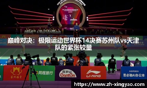巅峰对决：极限运动世界杯14决赛苏州队vs天津队的紧张较量