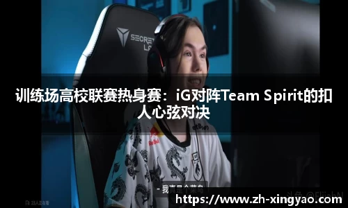 训练场高校联赛热身赛：iG对阵Team Spirit的扣人心弦对决