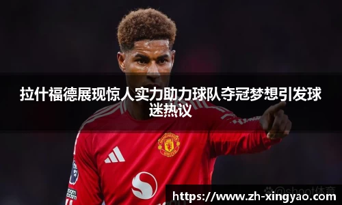 拉什福德展现惊人实力助力球队夺冠梦想引发球迷热议